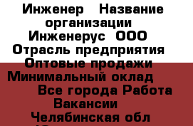 Инженер › Название организации ­ Инженерус, ООО › Отрасль предприятия ­ Оптовые продажи › Минимальный оклад ­ 25 000 - Все города Работа » Вакансии   . Челябинская обл.,Южноуральск г.